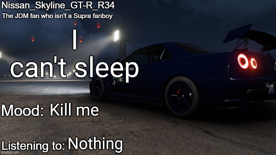 Nissan_Skyline_GT-R_R34's announcement temp V2: | I can't sleep; Kill me; Nothing | image tagged in nissan_skyline_gt-r_r34's announcement temp v2 | made w/ Imgflip meme maker
