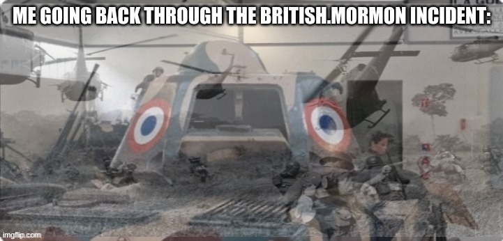 French Tank PTSD | ME GOING BACK THROUGH THE BRITISH.MORMON INCIDENT: | image tagged in french tank ptsd | made w/ Imgflip meme maker