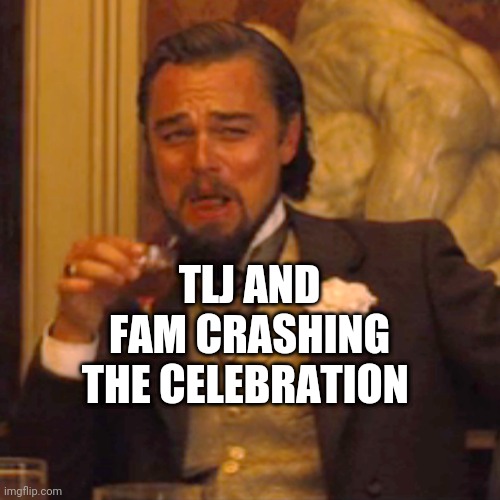 Laughing Leo Meme | TLJ AND FAM CRASHING THE CELEBRATION | image tagged in memes,laughing leo | made w/ Imgflip meme maker
