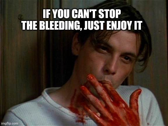 licking bloody fingers | IF YOU CAN'T STOP THE BLEEDING, JUST ENJOY IT | image tagged in licking bloody fingers | made w/ Imgflip meme maker