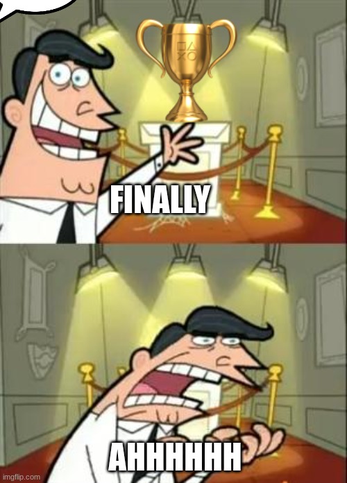 This Is Where I'd Put My Trophy If I Had One Meme | FINALLY; AHHHHHH | image tagged in memes,this is where i'd put my trophy if i had one | made w/ Imgflip meme maker