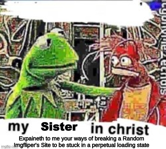 Sister Expaineth to me your ways of breaking a Random Imgfliper's Site to be stuck in a perpetual loading state | made w/ Imgflip meme maker