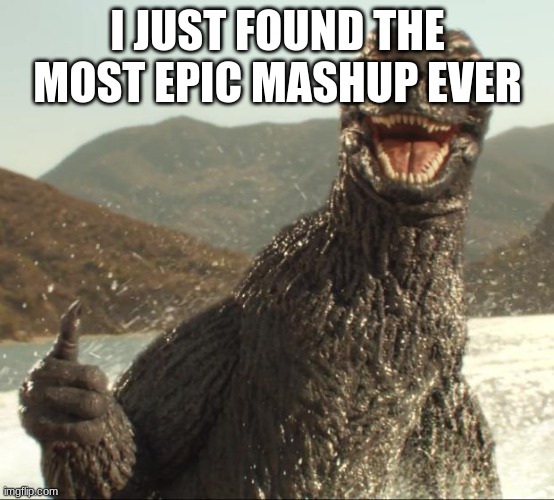 Crisis City and Here We Go https://www.youtube.com/watch?v=HS8b_WyecXY | I JUST FOUND THE MOST EPIC MASHUP EVER | image tagged in godzilla approved | made w/ Imgflip meme maker