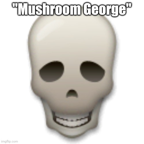LG skull emoji | "Mushroom George" | image tagged in lg skull emoji | made w/ Imgflip meme maker