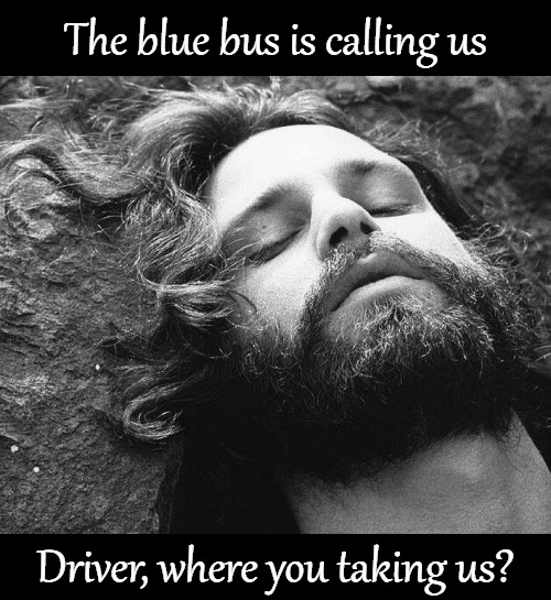 The Big Blue Marble and the Poet | The blue bus is calling us; Driver, where you taking us? | image tagged in jim morrison,the doors,poet,poem,end of the world | made w/ Imgflip meme maker