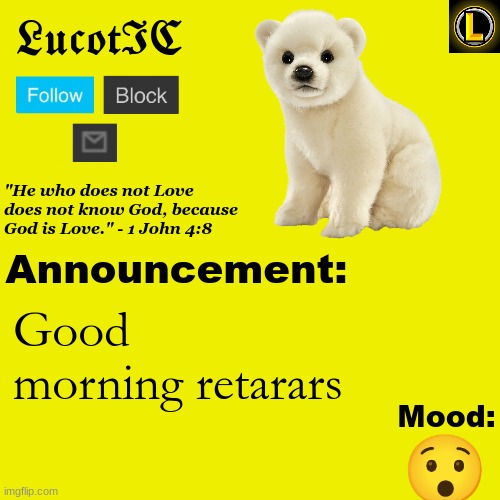 . | Good morning retarars; 😯 | image tagged in lucotic polar bear announcement temp v3 | made w/ Imgflip meme maker