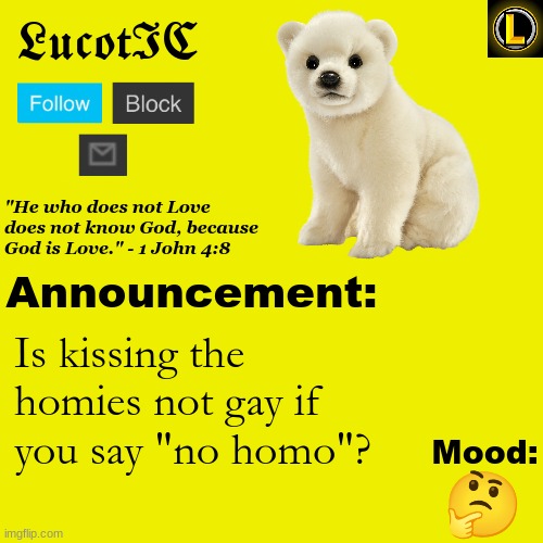 . | Is kissing the homies not gay if you say "no homo"? 🤔 | image tagged in lucotic polar bear announcement temp v3 | made w/ Imgflip meme maker