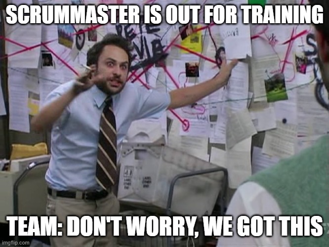 Scrummaster | SCRUMMASTER IS OUT FOR TRAINING; TEAM: DON'T WORRY, WE GOT THIS | image tagged in scrum,conspiracy,training | made w/ Imgflip meme maker