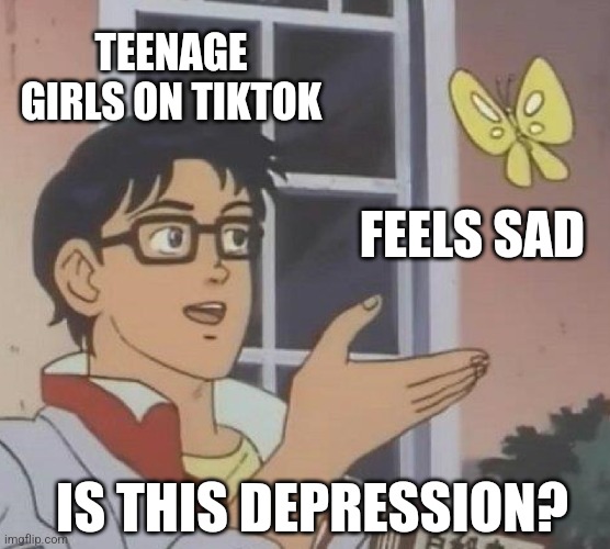 Facts | TEENAGE GIRLS ON TIKTOK; FEELS SAD; IS THIS DEPRESSION? | image tagged in memes,is this a pigeon | made w/ Imgflip meme maker