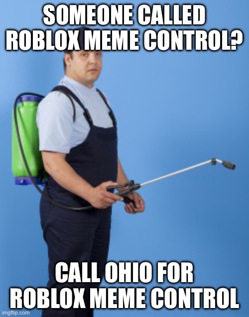 Pest control guy | SOMEONE CALLED ROBLOX MEME CONTROL? CALL OHIO FOR ROBLOX MEME CONTROL | image tagged in pest control guy | made w/ Imgflip meme maker