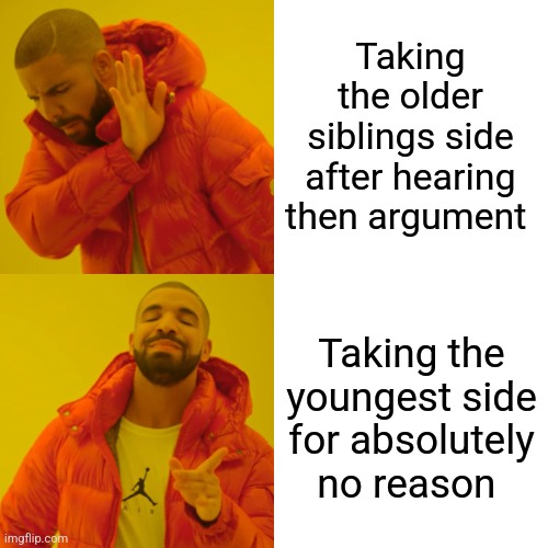 Drake Hotline Bling Meme | Taking the older siblings side after hearing then argument Taking the youngest side for absolutely no reason | image tagged in memes,drake hotline bling | made w/ Imgflip meme maker