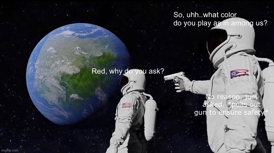 Never trust a red among us character. | So, uhh..what color do you play as in among us? Red, why do you ask? No reason, just asked. *pulls out gun to ensure safety* | image tagged in memes,always has been | made w/ Imgflip meme maker