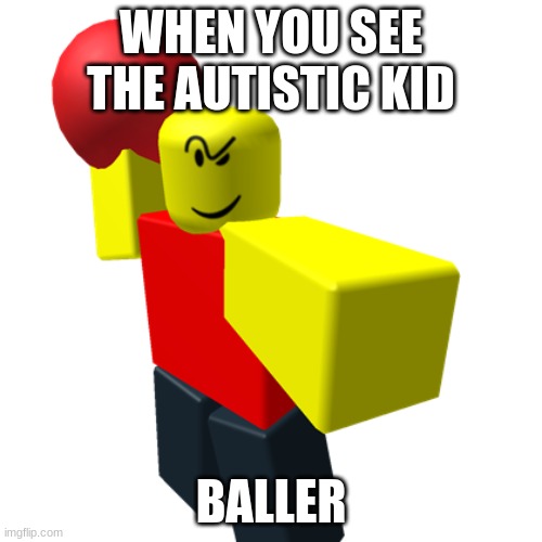 Baller | WHEN YOU SEE THE AUTISTIC KID; BALLER | image tagged in baller | made w/ Imgflip meme maker