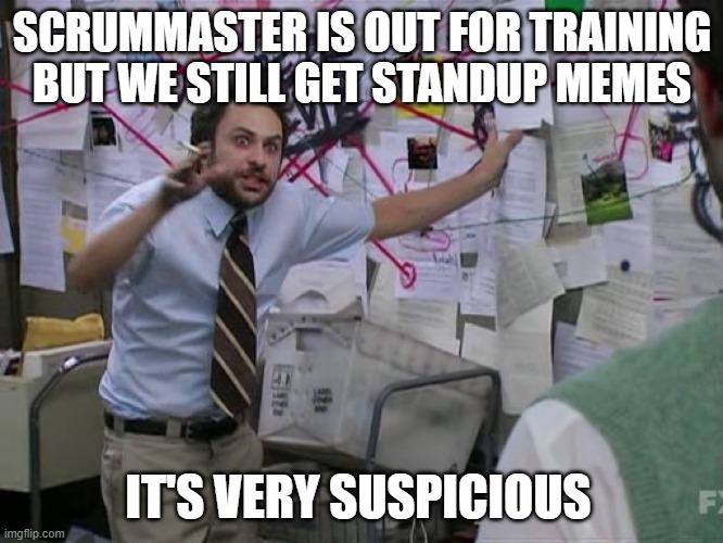 Scrummaster | SCRUMMASTER IS OUT FOR TRAINING BUT WE STILL GET STANDUP MEMES; IT'S VERY SUSPICIOUS | image tagged in scrum,standup | made w/ Imgflip meme maker