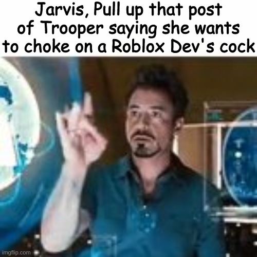 Jarvis, Pull up that post of Trooper saying she wants to choke on a Roblox Dev's cock | made w/ Imgflip meme maker