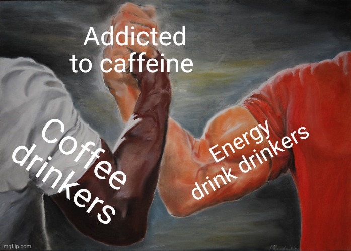 Coffee drinkers never admit it though | Addicted to caffeine; Energy drink drinkers; Coffee drinkers | image tagged in memes,epic handshake | made w/ Imgflip meme maker