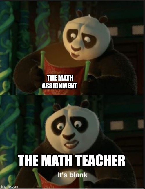 Blank math assignment infuriates the teacher | THE MATH ASSIGNMENT; THE MATH TEACHER | image tagged in its blank | made w/ Imgflip meme maker
