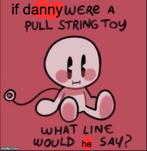 if danny; he | made w/ Imgflip meme maker