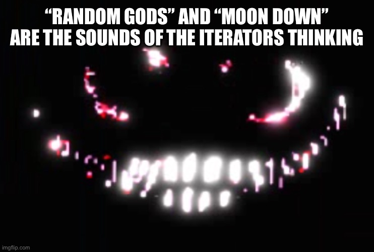 Dupe | “RANDOM GODS” AND “MOON DOWN” ARE THE SOUNDS OF THE ITERATORS THINKING | image tagged in dupe | made w/ Imgflip meme maker