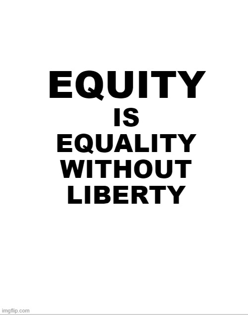 ...of Thee I Sing |  EQUITY; IS
EQUALITY
WITHOUT
LIBERTY | image tagged in equality,liberty,blm,the scroll of truth,george floyd,cultural marxism | made w/ Imgflip meme maker