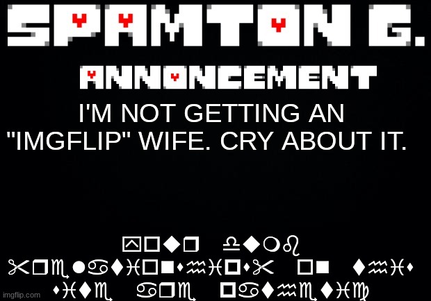 Spamton announcement temp | your dumb "relationships" on this site are pathetic; I'M NOT GETTING AN "IMGFLIP" WIFE. CRY ABOUT IT. | image tagged in spamton announcement temp | made w/ Imgflip meme maker