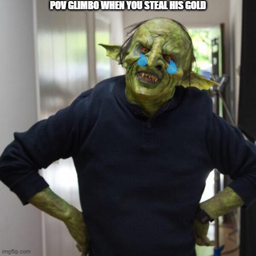 goblin thx | POV GLIMBO WHEN YOU STEAL HIS GOLD | image tagged in goblin thx | made w/ Imgflip meme maker