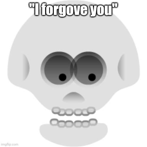 skype version of the skull emoji | "I forgove you" | image tagged in skype version of the skull emoji | made w/ Imgflip meme maker