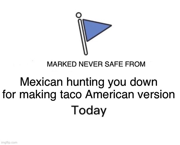 Marked Safe From Meme | MARKED NEVER SAFE FROM; Mexican hunting you down for making taco American version | image tagged in memes,marked safe from | made w/ Imgflip meme maker