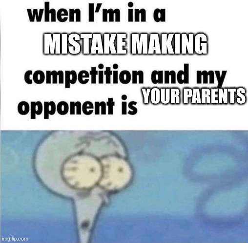 They made you, insta-win | MISTAKE MAKING; YOUR PARENTS | image tagged in whe i'm in a competition and my opponent is | made w/ Imgflip meme maker