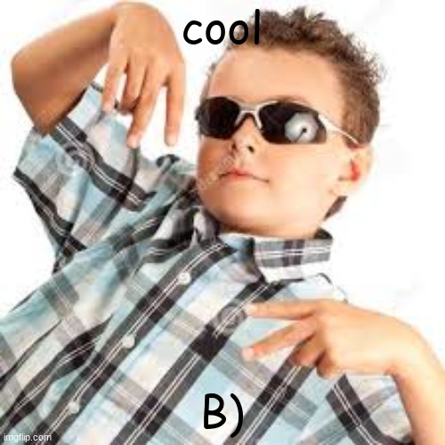 Cool kid sunglasses | cool B) | image tagged in cool kid sunglasses | made w/ Imgflip meme maker