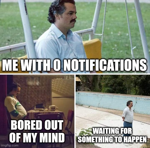Chat is dead or whatever you say | ME WITH 0 NOTIFICATIONS; BORED OUT OF MY MIND; WAITING FOR SOMETHING TO HAPPEN | image tagged in memes,sad pablo escobar | made w/ Imgflip meme maker