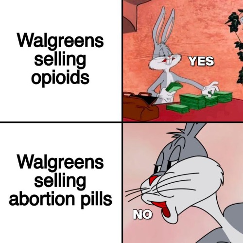 Walgreens was the largest distributor of Opioids... | image tagged in bugs bunny no,walgreens,abortion,capitalism,drugs | made w/ Imgflip meme maker