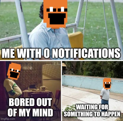 I'm bored | ME WITH 0 NOTIFICATIONS; BORED OUT OF MY MIND; WAITING FOR SOMETHING TO HAPPEN | image tagged in memes,sad pablo escobar | made w/ Imgflip meme maker