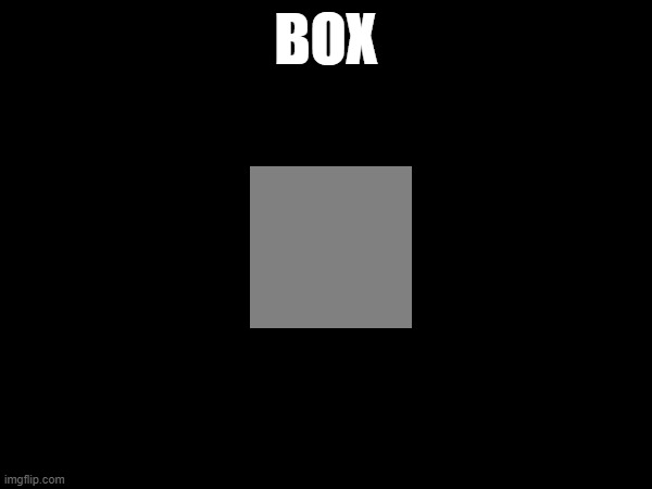 box | BOX | image tagged in box | made w/ Imgflip meme maker