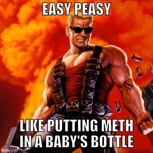 thought of this this morning | EASY PEASY; LIKE PUTTING METH IN A BABY'S BOTTLE | image tagged in duke nukem | made w/ Imgflip meme maker