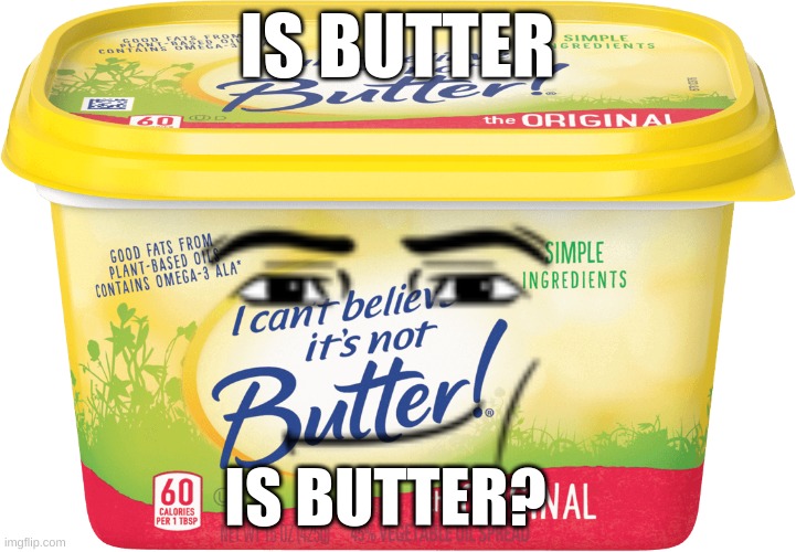 IS BUTTER; IS BUTTER? | made w/ Imgflip meme maker