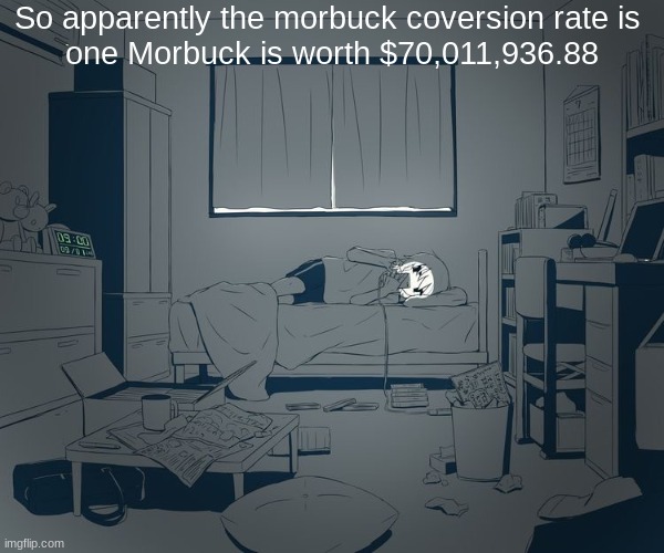 Avogado6 depression | So apparently the morbuck coversion rate is 

one Morbuck is worth $70,011,936.88 | image tagged in avogado6 depression | made w/ Imgflip meme maker