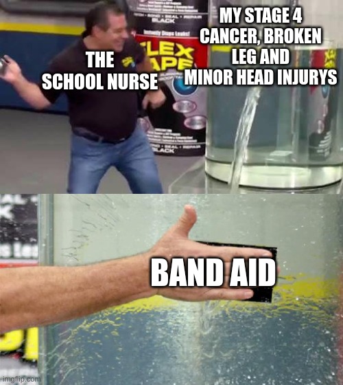 I hate when schools do this | MY STAGE 4 CANCER, BROKEN LEG AND MINOR HEAD INJURYS; THE SCHOOL NURSE; BAND AID | image tagged in flex tape,school,funny,relatable | made w/ Imgflip meme maker