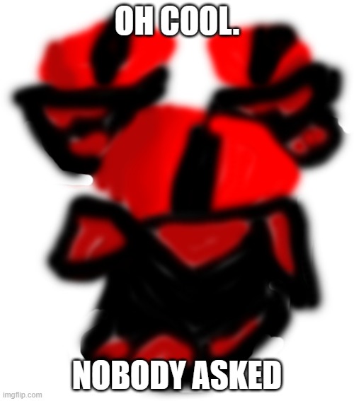 Nobody Asked | OH COOL. NOBODY ASKED | image tagged in nobody asked | made w/ Imgflip meme maker