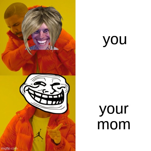 Drake Hotline Bling Meme | you; your mom | image tagged in memes,drake hotline bling | made w/ Imgflip meme maker