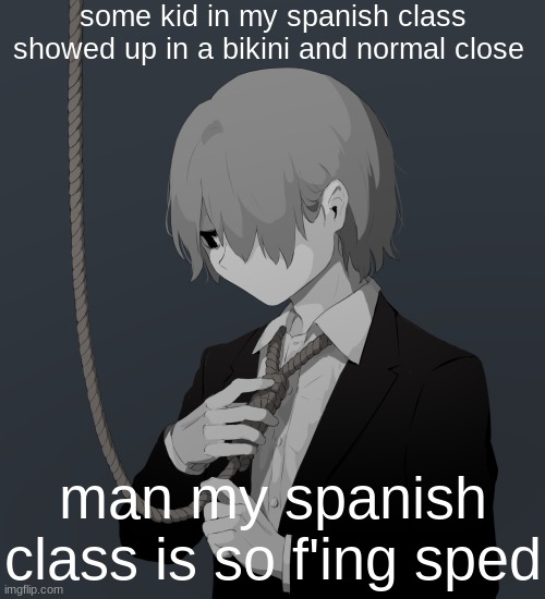 Avogado6 depression | some kid in my spanish class showed up in a bikini and normal close; man my spanish class is so f'ing sped | image tagged in avogado6 depression | made w/ Imgflip meme maker