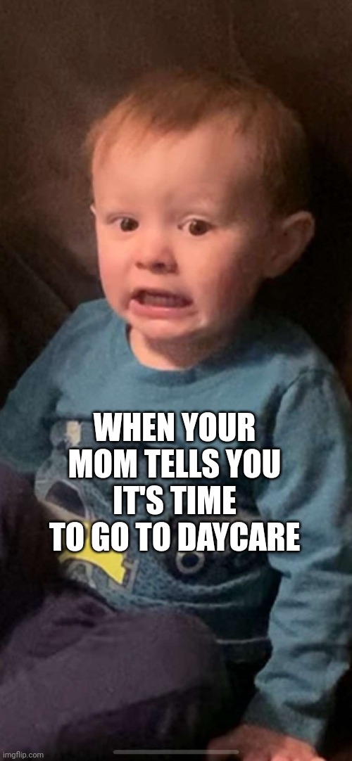 Not Daycare!!! | WHEN YOUR MOM TELLS YOU IT'S TIME TO GO TO DAYCARE | image tagged in scared baby | made w/ Imgflip meme maker