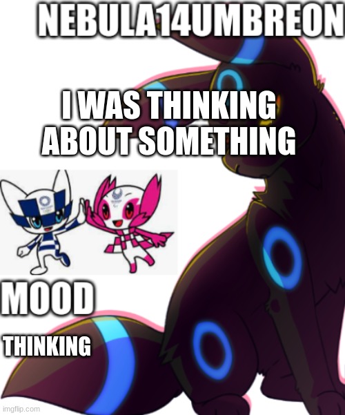 ... | I WAS THINKING ABOUT SOMETHING; THINKING | image tagged in nebula14umbreon template | made w/ Imgflip meme maker