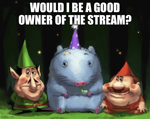 I have a feeling I wouldn’t be | WOULD I BE A GOOD OWNER OF THE STREAM? | image tagged in lario rtx | made w/ Imgflip meme maker