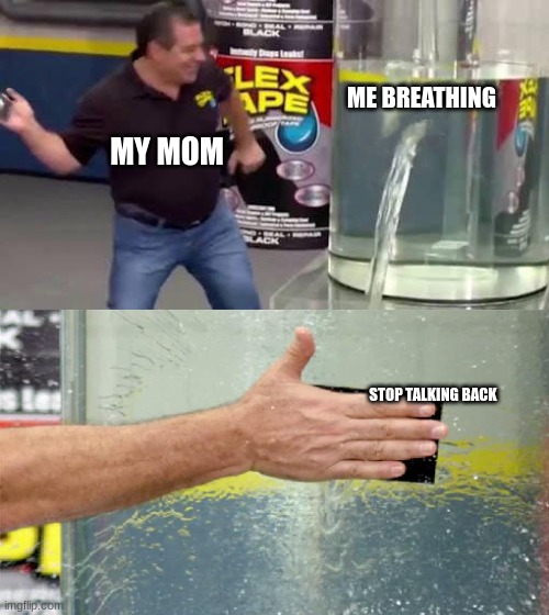 Why do moms do this | ME BREATHING; MY MOM; STOP TALKING BACK | image tagged in flex tape,mom,awkward | made w/ Imgflip meme maker