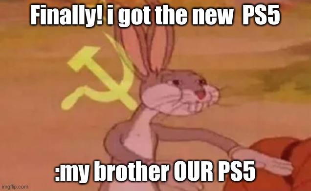 sssss | Finally! i got the new  PS5; :my brother OUR PS5 | image tagged in bugs bunny communist | made w/ Imgflip meme maker