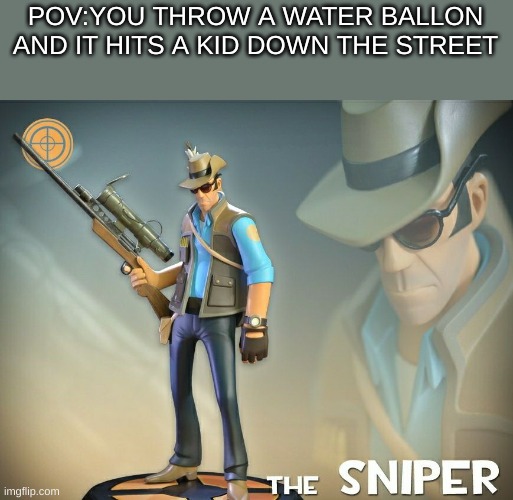 The Sniper | POV:YOU THROW A WATER BALLON AND IT HITS A KID DOWN THE STREET | image tagged in the sniper | made w/ Imgflip meme maker