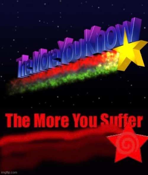 Knowledge is a curse | image tagged in the more you know,the more you suffer | made w/ Imgflip meme maker