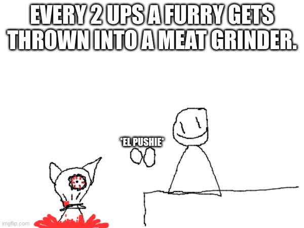I'm going to post this in NoAntiFurries stream. | EVERY 2 UPS A FURRY GETS THROWN INTO A MEAT GRINDER. *EL PUSHIE* | made w/ Imgflip meme maker