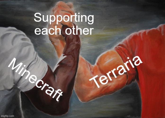 Epic Handshake Meme | Supporting
each other; Terraria; Minecraft | image tagged in memes,epic handshake | made w/ Imgflip meme maker